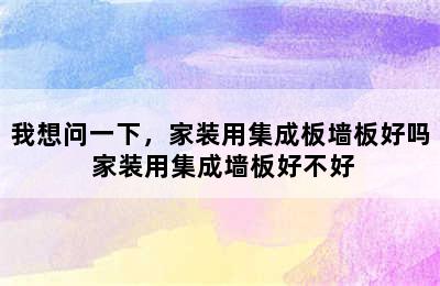 我想问一下，家装用集成板墙板好吗 家装用集成墙板好不好